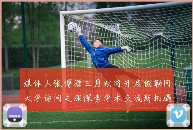 媒体人张博源三月初将开启俄勒冈大学访问之旅探索学术交流新机遇