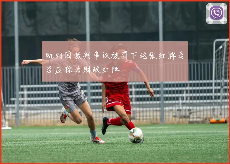 凯利因裁判争议被罚下这张红牌是否应称为财政红牌