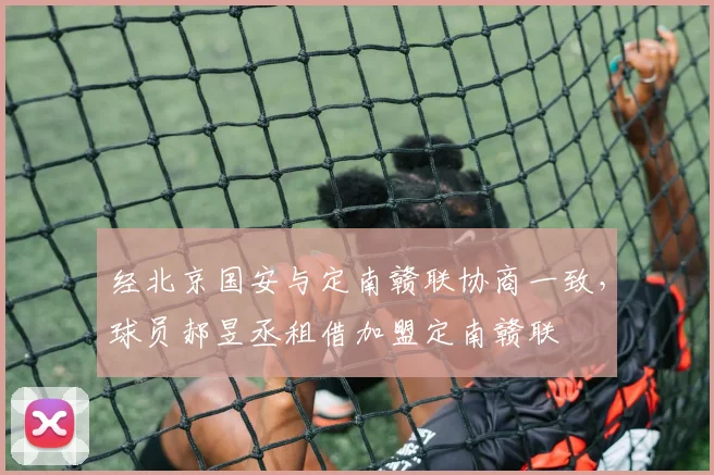 经北京国安与定南赣联协商一致，球员郝昱丞租借加盟定南赣联