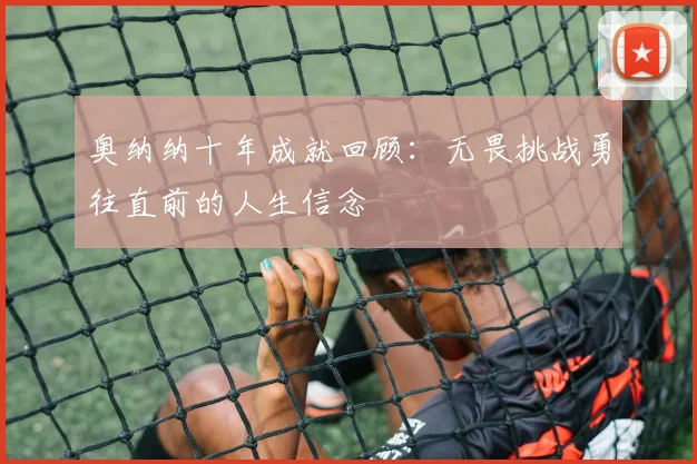 奥纳纳十年成就回顾：无畏挑战勇往直前的人生信念