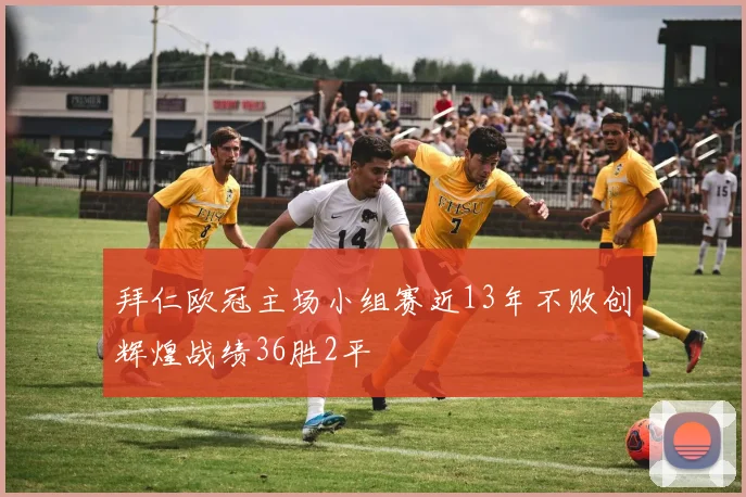 拜仁欧冠主场小组赛近13年不败创辉煌战绩36胜2平