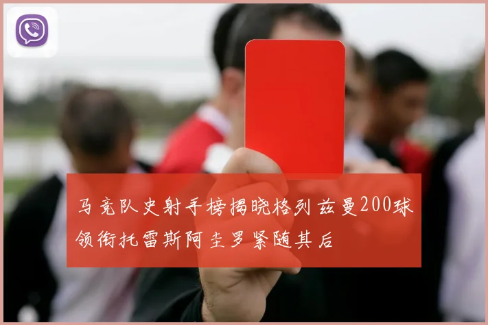 马竞队史射手榜揭晓格列兹曼200球领衔托雷斯阿圭罗紧随其后
