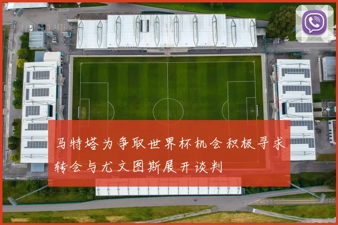 马特塔为争取世界杯机会积极寻求转会与尤文图斯展开谈判
