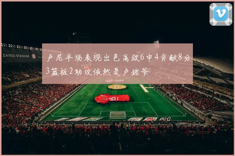 卢尼半场表现出色高效6中4贡献8分3篮板2助攻依然是卢姥爷