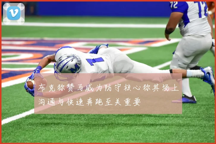 布克称赞马威为防守核心称其场上沟通与快速奔跑至关重要