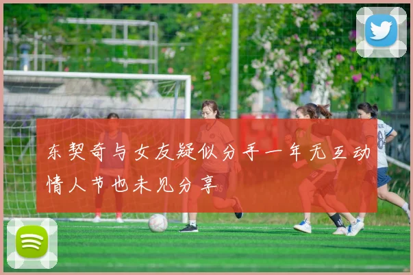 东契奇与女友疑似分手一年无互动情人节也未见分享