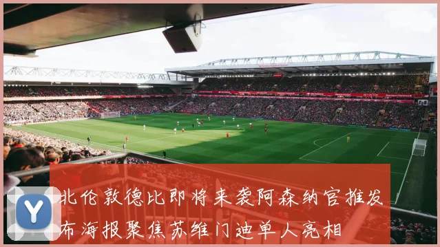 北伦敦德比即将来袭阿森纳官推发布海报聚焦苏维门迪单人亮相