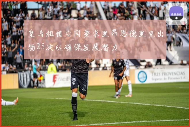 皇马租借合同要求里昂恩德里克出场25次以确保发展潜力