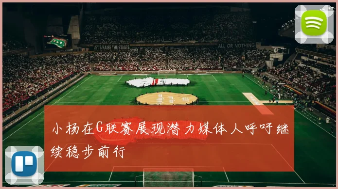 小杨在G联赛展现潜力媒体人呼吁继续稳步前行