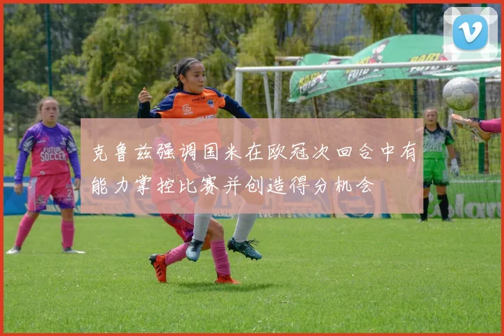 克鲁兹强调国米在欧冠次回合中有能力掌控比赛并创造得分机会
