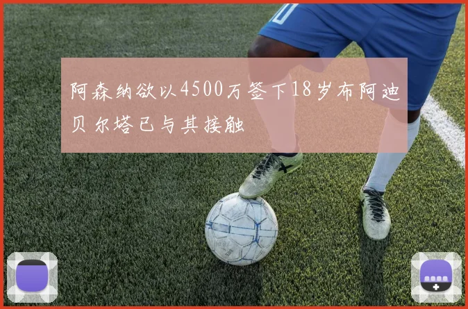 阿森纳欲以4500万签下18岁布阿迪贝尔塔已与其接触