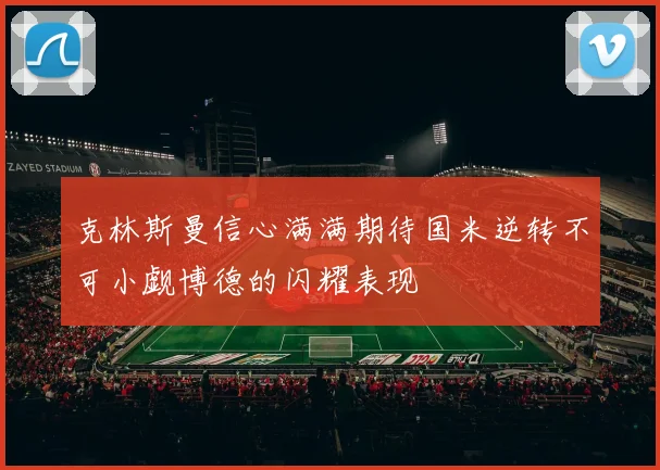克林斯曼信心满满期待国米逆转不可小觑博德的闪耀表现