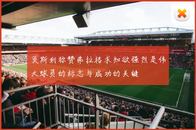 莫斯利称赞弗拉格求知欲强烈是伟大球员的标志与成功的关键