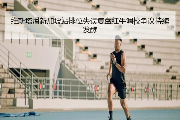 维斯塔潘新加坡站排位失误复盘红牛调校争议持续发酵 | WukongSports